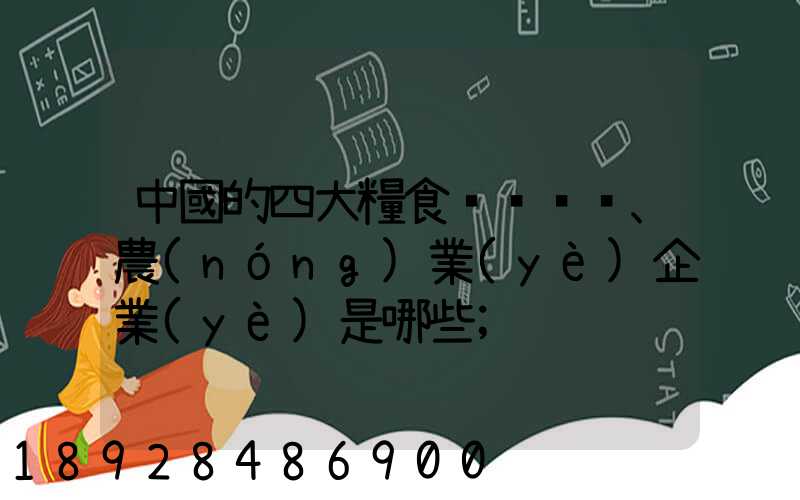 中國的四大糧食、農(nóng)業(yè)企業(yè)是哪些